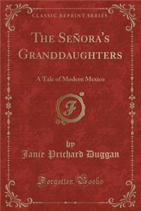 The SeÃ±ora's Granddaughters: A Tale of Modern Mexico (Classic Reprint)