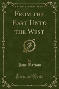 From the East Unto the West (Classic Reprint)