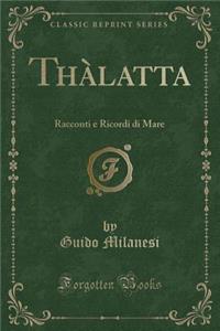 Thï¿½latta: Racconti E Ricordi Di Mare (Classic Reprint)