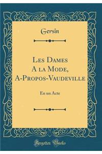 Les Dames a la Mode, A-Propos-Vaudeville: En Un Acte (Classic Reprint)