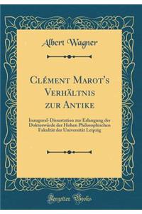 Clï¿½ment Marot's Verhï¿½ltnis Zur Antike: Inaugural-Dissertation Zur Erlangung Der Doktorwï¿½rde Der Hohen Philosophischen Fakultï¿½t Der Universitï¿½t Leipzig (Classic Reprint)