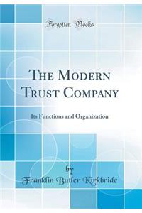 The Modern Trust Company: Its Functions and Organization (Classic Reprint)