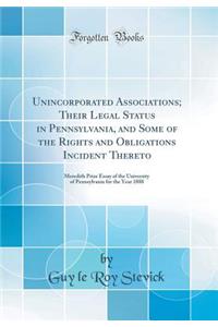 Unincorporated Associations; Their Legal Status in Pennsylvania, and Some of the Rights and Obligations Incident Thereto: Meredith Prize Essay of the University of Pennsylvania for the Year 1888 (Classic Reprint)