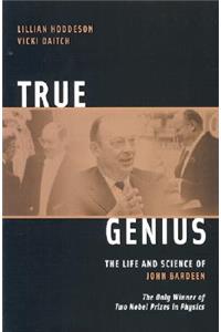 True Genius: The Life and Science of John Bardeen: The Only Winner of Two Nobel Prizes in Physics