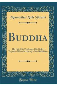 Buddha: His Life, His Teachings, His Order; Together With the History of the Buddhism (Classic Reprint)