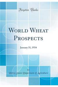 World Wheat Prospects: January 31, 1934 (Classic Reprint)