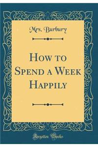 How to Spend a Week Happily (Classic Reprint)