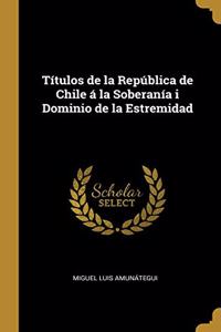 Títulos de la República de Chile á la Soberanía i Dominio de la Estremidad