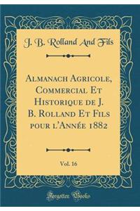 Almanach Agricole, Commercial Et Historique de J. B. Rolland Et Fils Pour l'Annï¿½e 1882, Vol. 16 (Classic Reprint)