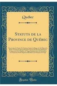 Statuts de la Province de Québec: Passés dans la Trente-Et-Unième Année du Règne de Sa Majesté la Reine Victoria Et dans la Première Session du Premier Parlement Commencée Et A Québec, le Vingt-Septième Jour de Décembre, en l'Année de Notre Seigneu