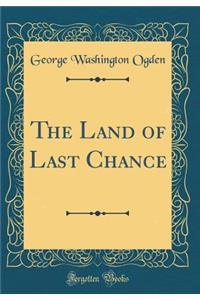 The Land of Last Chance (Classic Reprint)