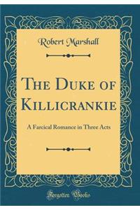 The Duke of Killicrankie: A Farcical Romance in Three Acts (Classic Reprint)