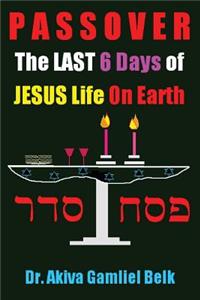 PASSOVER, The LAST SIX DAYS Of Jesus Life On Earth