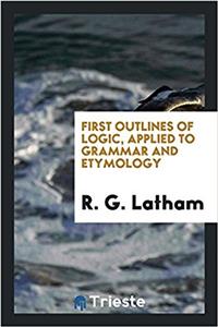 First Outlines of Logic, Applied to Grammar and Etymology