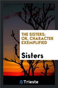 The sisters; or, Character exemplified