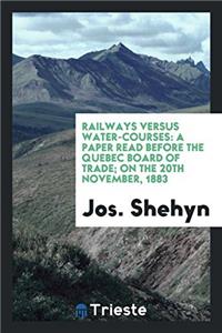 Railways Versus Water-Courses: A Paper Read Before the Quebec Board of Trade; On the 20th November, 1883