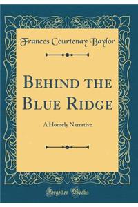 Behind the Blue Ridge: A Homely Narrative (Classic Reprint)