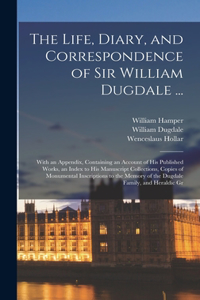 Life, Diary, and Correspondence of Sir William Dugdale ...