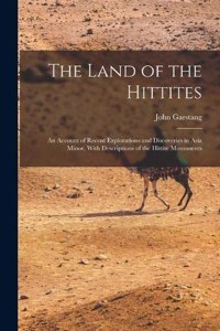 Land of the Hittites; an Account of Recent Explorations and Discoveries in Asia Minor, With Descriptions of the Hittite Monuments