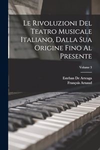 Rivoluzioni Del Teatro Musicale Italiano, Dalla Sua Origine Fino Al Presente; Volume 3