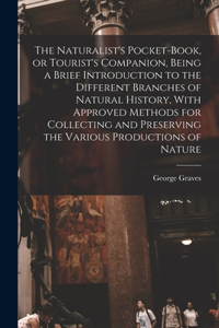 The Naturalist's Pocket-book, or Tourist's Companion, Being a Brief Introduction to the Different Branches of Natural History, With Approved Methods for Collecting and Preserving the Various Productions of Nature