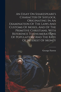 Essay On Shakespeare's Character Of Shylock, Originating In An Examination Of The Laws And Customs Of Moses, And Of The Primitive Christians, With Reference To Enumerations Of Population, And The Rate Of Interest Of Money