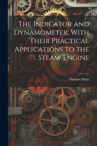 Indicator and Dynamometer, With Their Practical Applications to the Steam-Engine