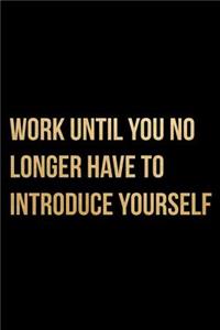 Work Until You No Longer Have To Introduce Yourself