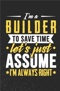 I'm A Builder To Save Time Let's Just Assume I'm Always Right