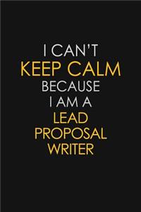 I Can't Keep Calm Because I Am A Lead Proposal Writer