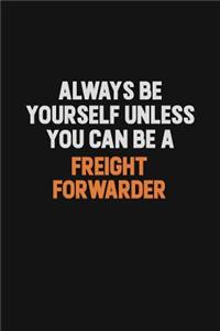 Always Be Yourself Unless You can Be A Freight forwarder