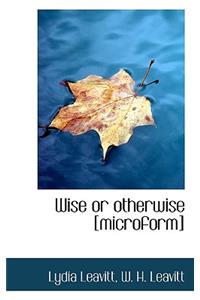 Wise or Otherwise [Microform]