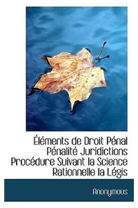 Elements de Droit Penal Penalite Juridictions Procedure Suivant La Science Rationnelle La Legis