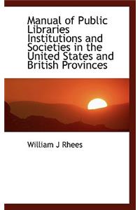 Manual of Public Libraries Institutions and Societies in the United States and British Provinces