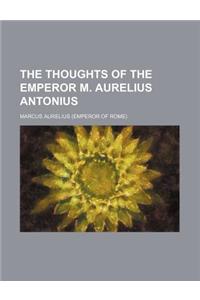 The Thoughts of the Emperor M. Aurelius Antonius
