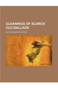 Gleanings of Scarce Old Ballads; With Explanatory Notes