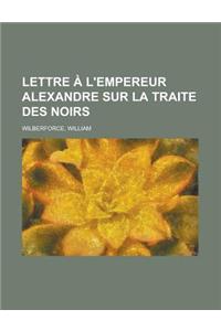Lettre A L'Empereur Alexandre Sur La Traite Des Noirs