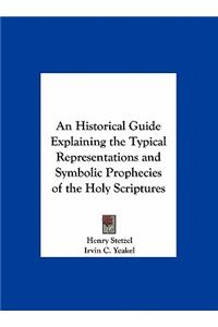 An Historical Guide Explaining the Typical Representations and Symbolic Prophecies of the Holy Scriptures