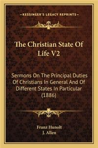 Christian State of Life V2 the Christian State of Life V2: Sermons on the Principal Duties of Christians in General Andsermons on the Principal Duties of Christians in General and of Different States in Part