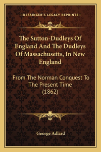 The Sutton-Dudleys Of England And The Dudleys Of Massachusetts, In New England