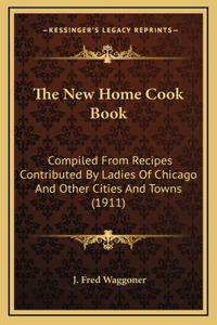 The New Home Cook Book: Compiled from Recipes Contributed by Ladies of Chicago and Other Cities and Towns (1911)