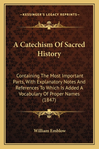 A Catechism Of Sacred History: Containing The Most Important Parts, With Explanatory Notes And References To Which Is Added A Vocabulary Of Proper Names (1847)