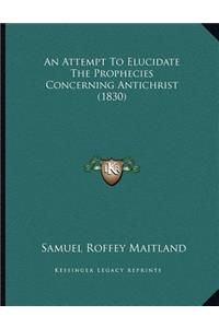 An Attempt To Elucidate The Prophecies Concerning Antichrist (1830)