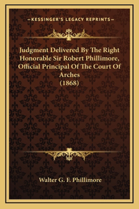 Judgment Delivered By The Right Honorable Sir Robert Phillimore, Official Principal Of The Court Of Arches (1868)