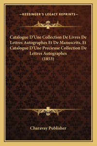 Catalogue D'Une Collection De Livres De Lettres Autographes Et De Manuscrits, Et Catalogue D'Une Precieuse Collection De Lettres Autographes (1853)