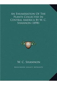 An Enumeration Of The Plants Collected In Central America By W. C. Shannon (1898)