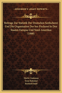 Beitrage Zur Statistik Der Deutschen Seefischerei Und Die Organisation Der See-Fischerei In Den Staaten Europas Und Nord-Amerikas (1888)