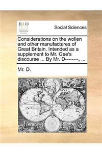 Considerations on the wollen and other manufactures of Great Britain. Intended as a supplement to Mr. Gee's discourse ... By Mr. D--------, ...