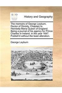 The Memoirs of George Leyburn, Doctor of Divinity, Chaplain to Henrietta Maria Queen of England. Being a Journal of His Agency for Prince Charles in Ireland, in the Year 1647. Publish'd Without the Least Alteration.