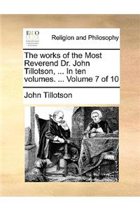 The Works of the Most Reverend Dr. John Tillotson, ... in Ten Volumes. ... Volume 7 of 10